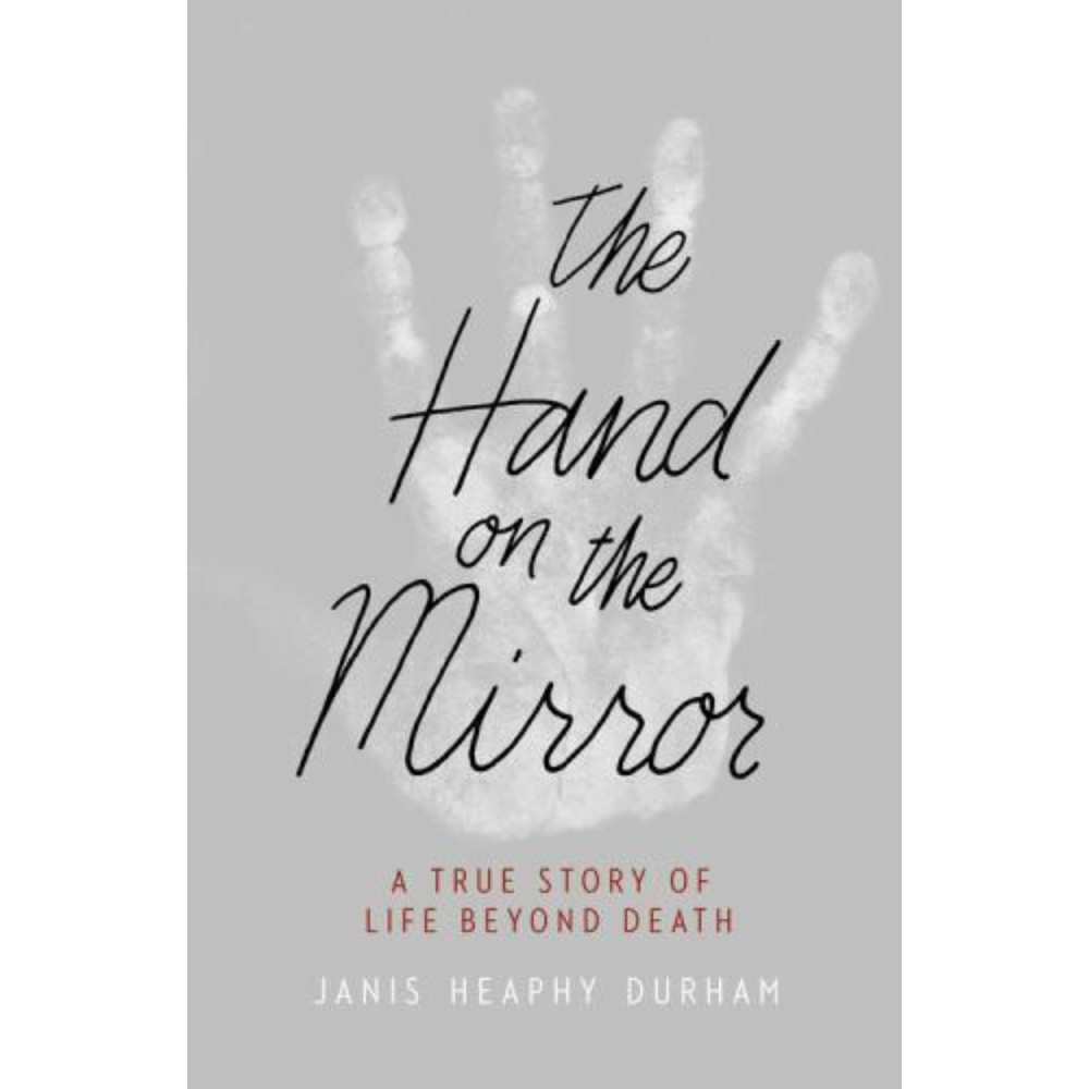 The Hand in the Mirror, A True Story of Life Beyond Death, Janis Heaphy Durham